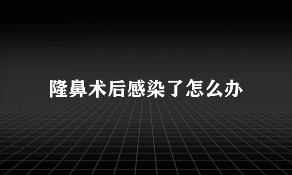 隆鼻术后感染了怎么办