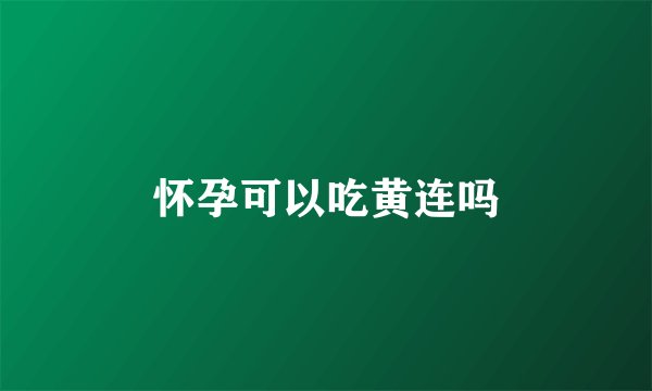 怀孕可以吃黄连吗