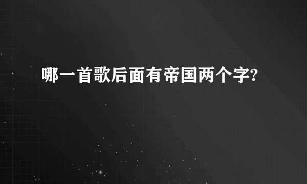 哪一首歌后面有帝国两个字?