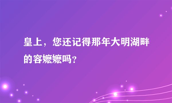 皇上，您还记得那年大明湖畔的容嬷嬷吗？