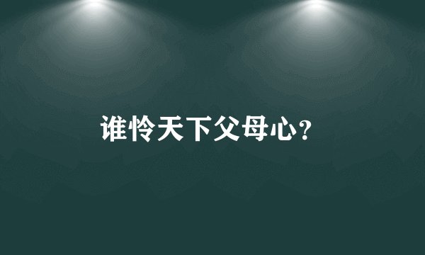 谁怜天下父母心？
