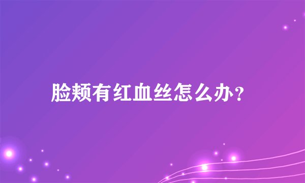 脸颊有红血丝怎么办？