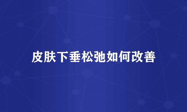 皮肤下垂松弛如何改善