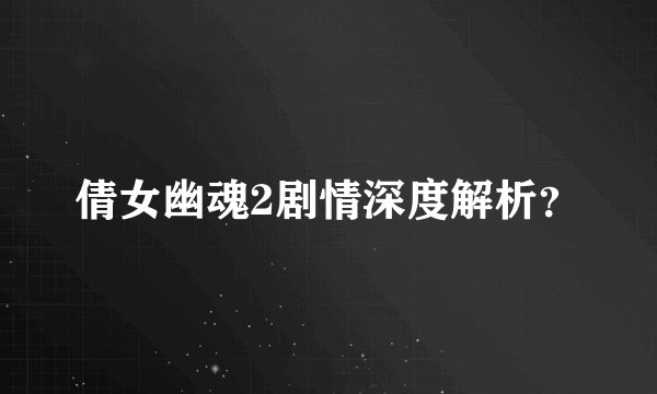 倩女幽魂2剧情深度解析？