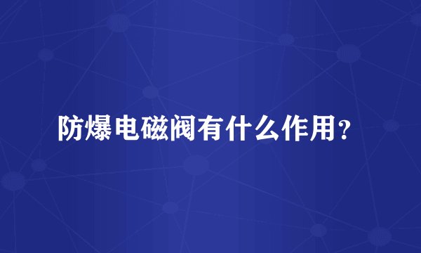 防爆电磁阀有什么作用？