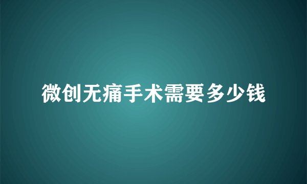 微创无痛手术需要多少钱