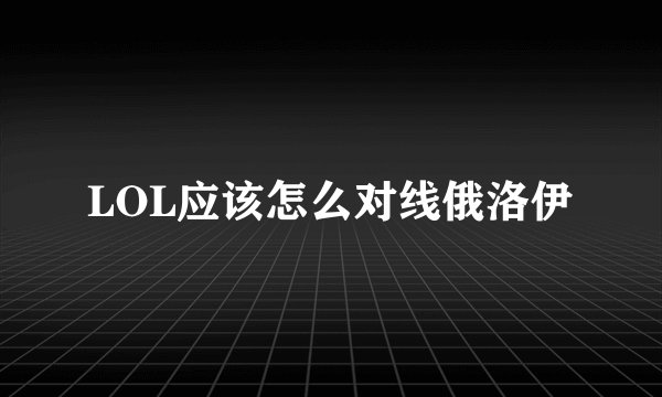 LOL应该怎么对线俄洛伊