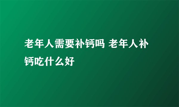 老年人需要补钙吗 老年人补钙吃什么好