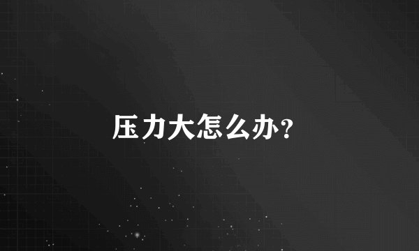 压力大怎么办？