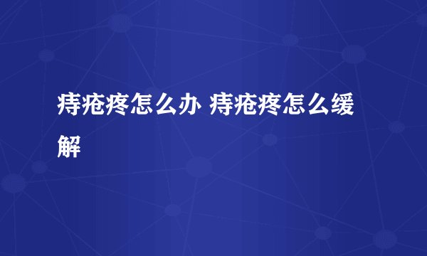 痔疮疼怎么办 痔疮疼怎么缓解