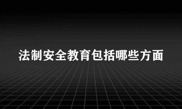 法制安全教育包括哪些方面