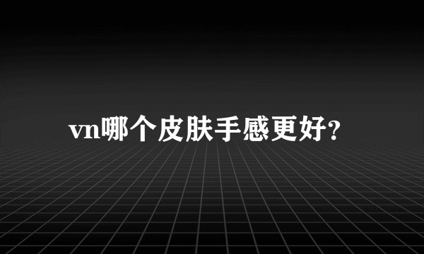 vn哪个皮肤手感更好？