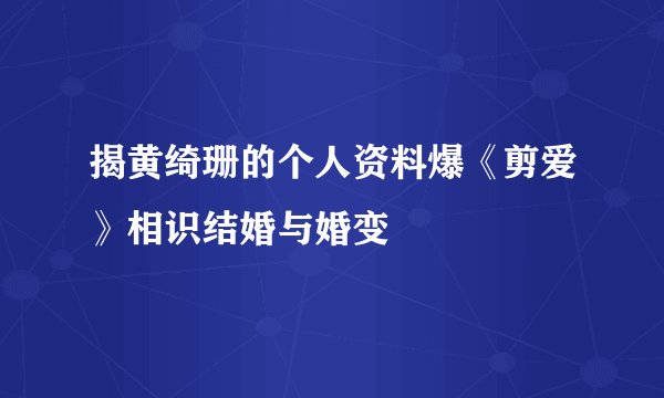 揭黄绮珊的个人资料爆《剪爱》相识结婚与婚变