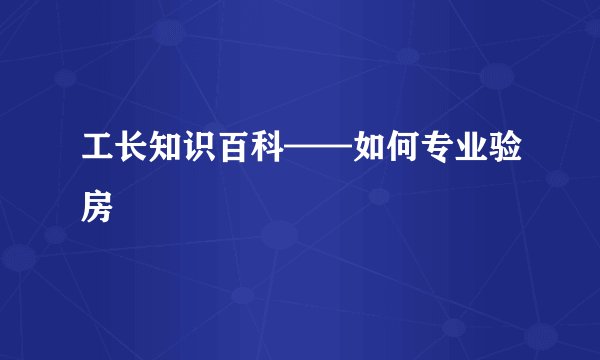 工长知识百科——如何专业验房