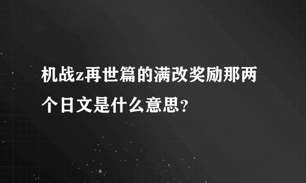 机战z再世篇的满改奖励那两个日文是什么意思？