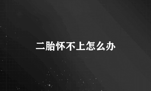 二胎怀不上怎么办