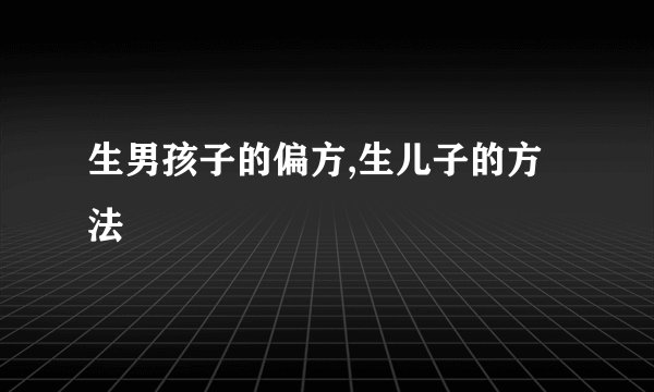 生男孩子的偏方,生儿子的方法