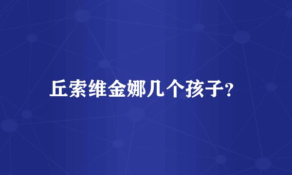 丘索维金娜几个孩子？