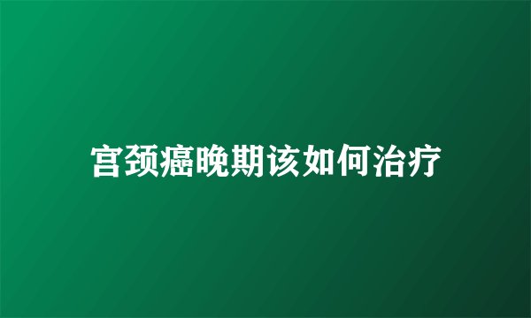 宫颈癌晚期该如何治疗