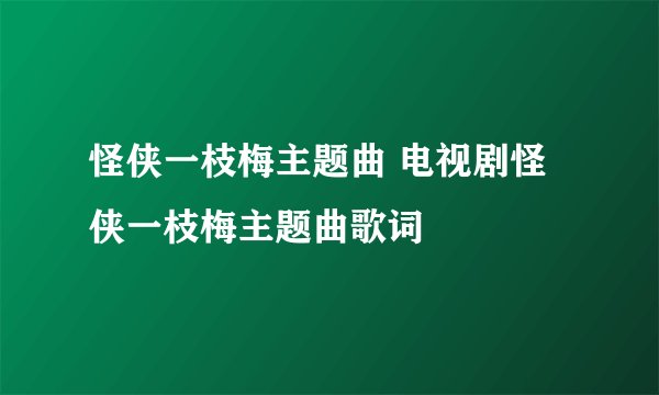 怪侠一枝梅主题曲 电视剧怪侠一枝梅主题曲歌词