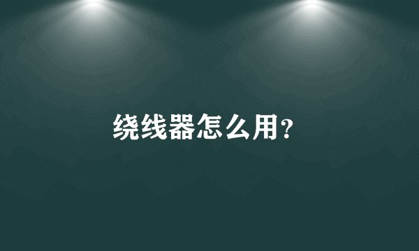 绕线器怎么用？