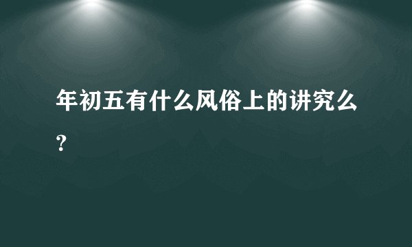 年初五有什么风俗上的讲究么？