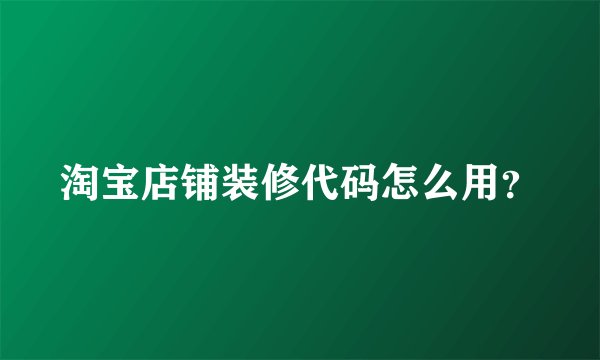 淘宝店铺装修代码怎么用？