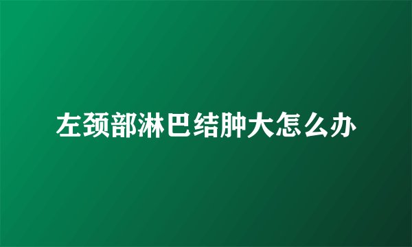 左颈部淋巴结肿大怎么办