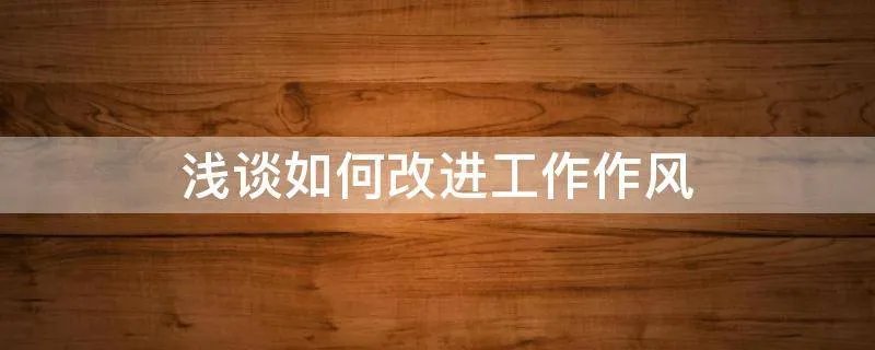 浅谈如何改进工作作风