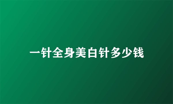 一针全身美白针多少钱