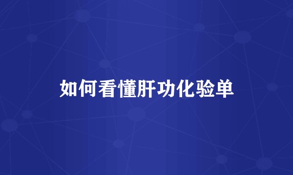 如何看懂肝功化验单