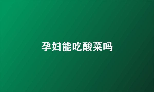 孕妇能吃酸菜吗