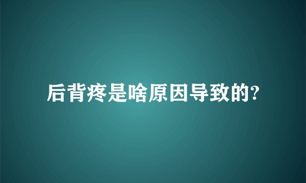后背疼是啥原因导致的?
