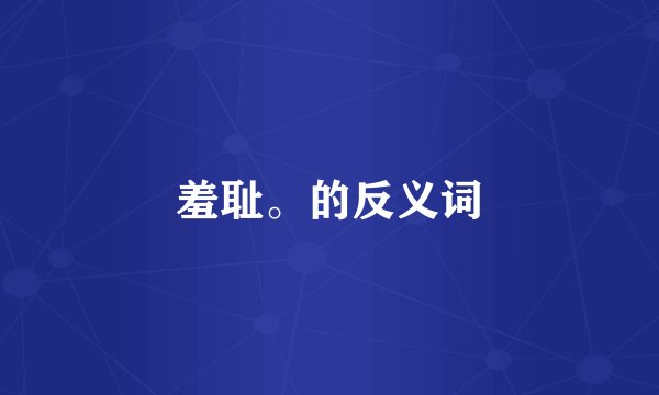 羞耻。的反义词