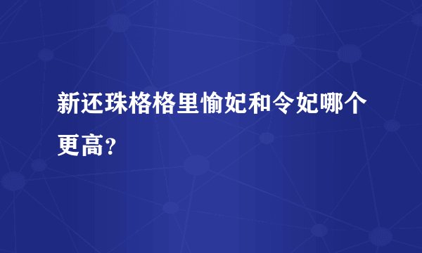 新还珠格格里愉妃和令妃哪个更高？
