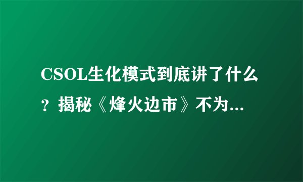 CSOL生化模式到底讲了什么？揭秘《烽火边市》不为人知的背景故事