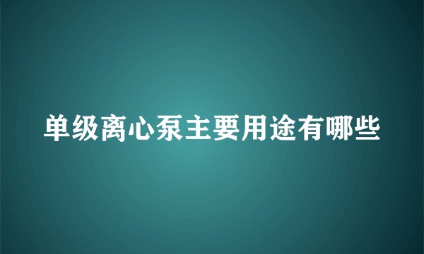 单级离心泵主要用途有哪些