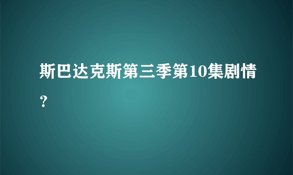 斯巴达克斯第三季第10集剧情？