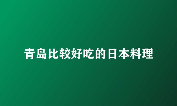 青岛比较好吃的日本料理