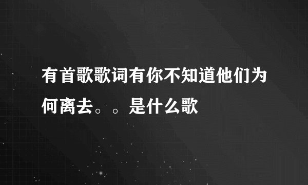 有首歌歌词有你不知道他们为何离去。。是什么歌