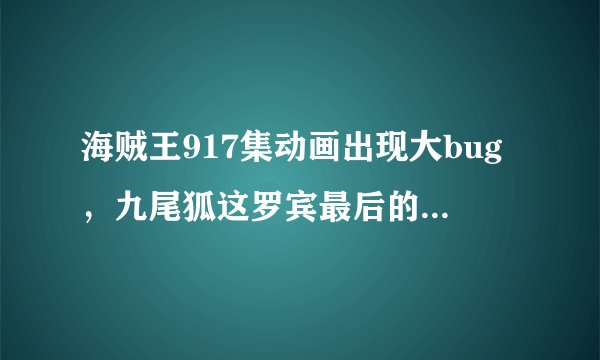 海贼王917集动画出现大bug，九尾狐这罗宾最后的对手，画错了