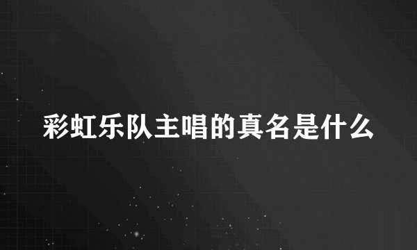 彩虹乐队主唱的真名是什么