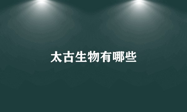 太古生物有哪些