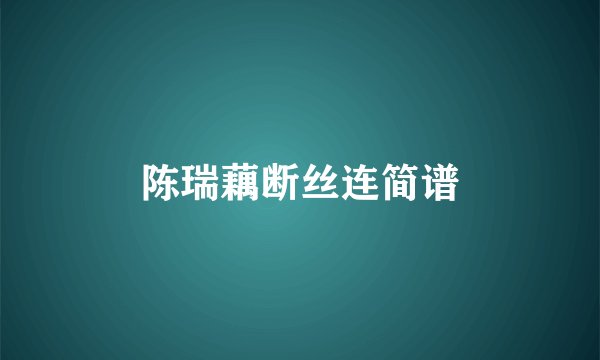 陈瑞藕断丝连简谱