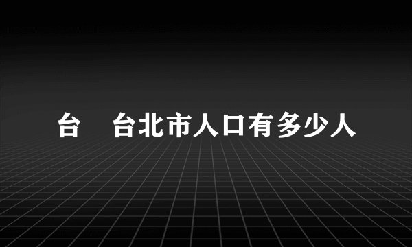 台灣台北市人口有多少人