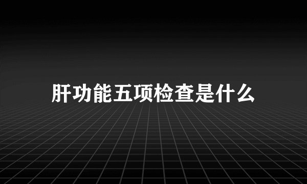 肝功能五项检查是什么