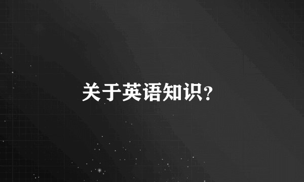 关于英语知识？