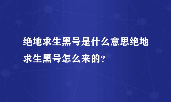 绝地求生黑号是什么意思绝地求生黑号怎么来的?