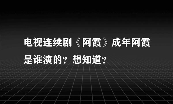 电视连续剧《阿霞》成年阿霞是谁演的？想知道？