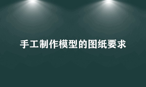 手工制作模型的图纸要求